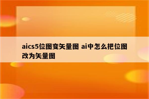aics5位图变矢量图 ai中怎么把位图改为矢量图