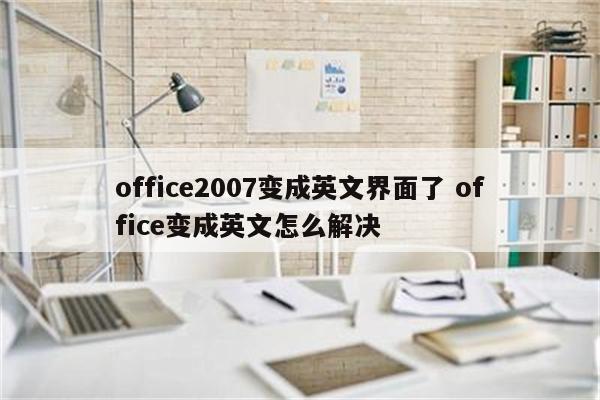 office2007变成英文界面了 office变成英文怎么解决