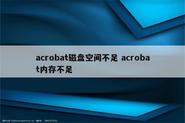 acrobat磁盘空间不足 acrobat内存不足
