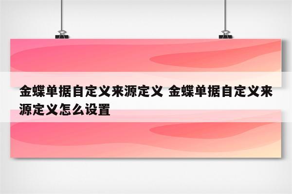 金蝶单据自定义来源定义 金蝶单据自定义来源定义怎么设置