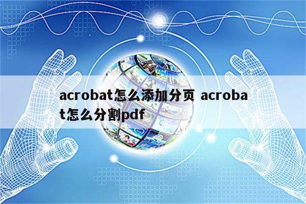 acrobat怎么添加分页 acrobat怎么分割pdf