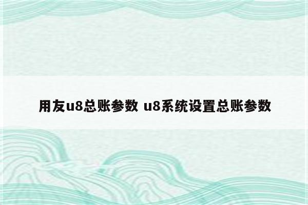 用友u8总账参数 u8系统设置总账参数