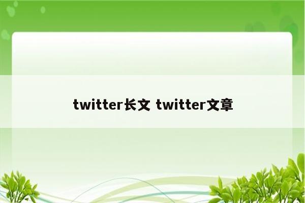 twitter长文 twitter文章