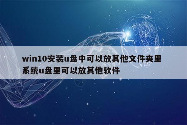 win10安装u盘中可以放其他文件夹里 系统u盘里可以放其他软件
