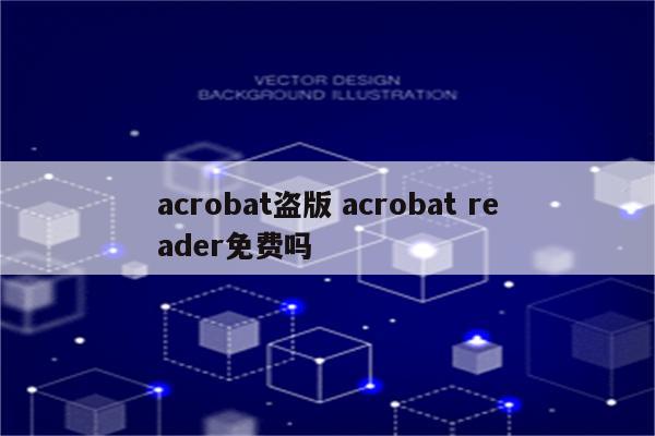 acrobat盗版 acrobat reader免费吗