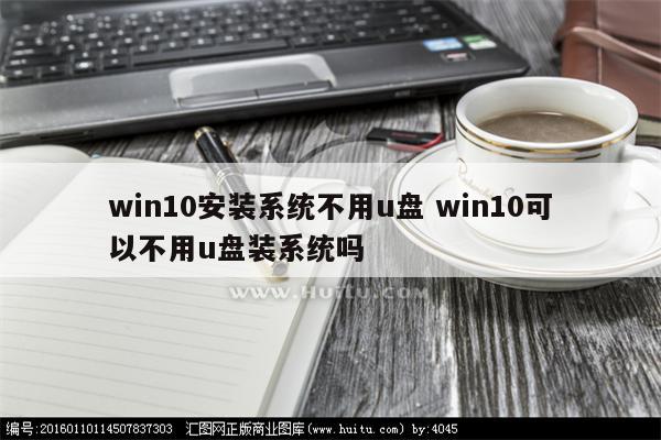 win10安装系统不用u盘 win10可以不用u盘装系统吗