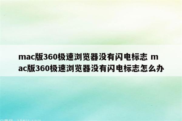 mac版360极速浏览器没有闪电标志 mac版360极速浏览器没有闪电标志怎么办