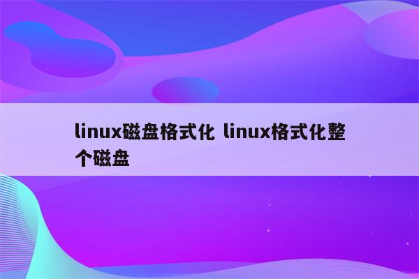 linux磁盘格式化 linux格式化整个磁盘
