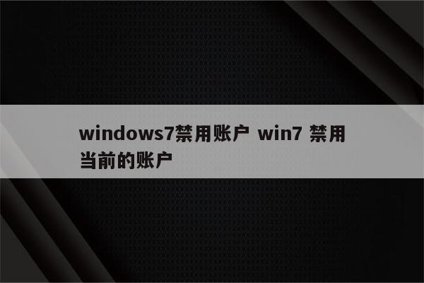 windows7禁用账户 win7 禁用当前的账户