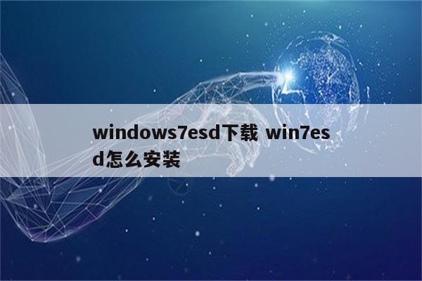 windows7esd下载 win7esd怎么安装
