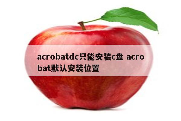 acrobatdc只能安装c盘 acrobat默认安装位置