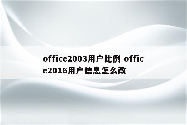 office2003用户比例 office2016用户信息怎么改