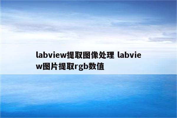 labview提取图像处理 labview图片提取rgb数值