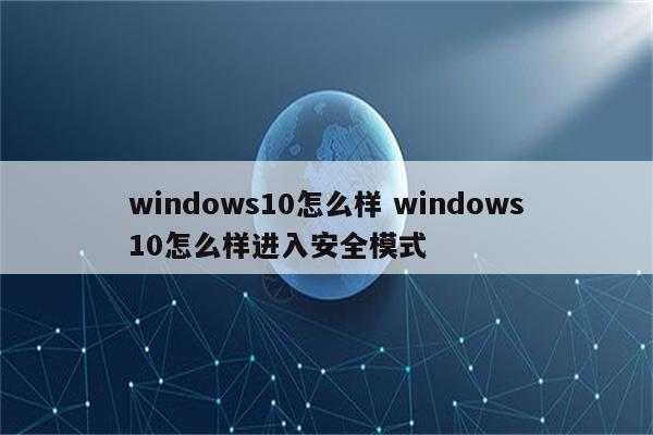 windows10怎么样 windows10怎么样进入安全模式