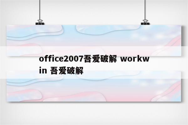 office2007吾爱破解 workwin 吾爱破解