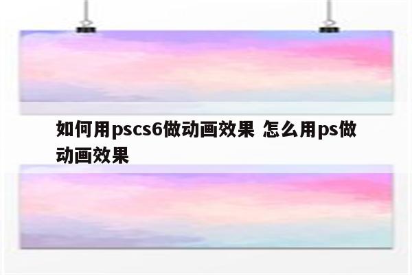如何用pscs6做动画效果 怎么用ps做动画效果