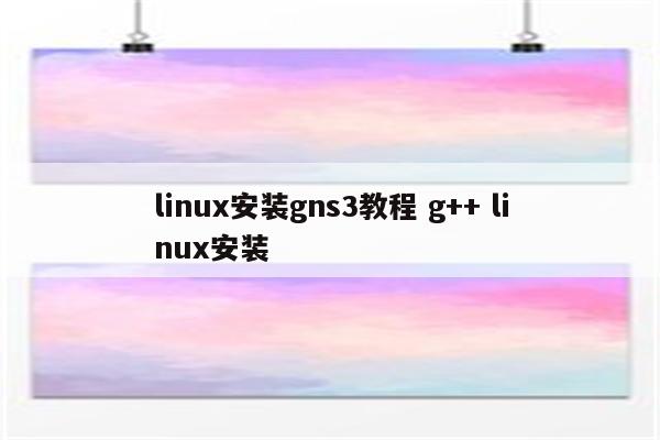 linux安装gns3教程 g++ linux安装