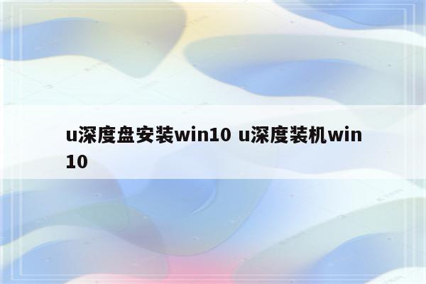 u深度盘安装win10 u深度装机win10