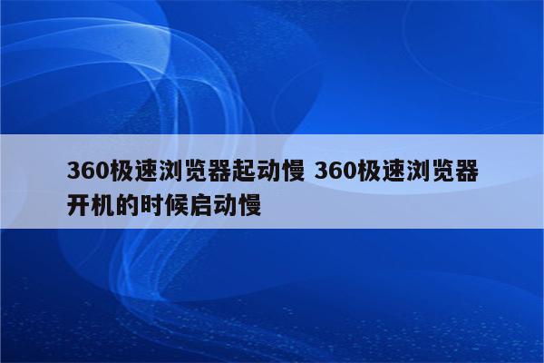 360极速浏览器起动慢 360极速浏览器开机的时候启动慢