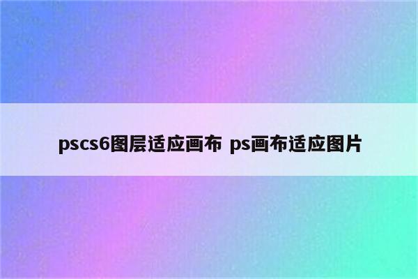 pscs6图层适应画布 ps画布适应图片