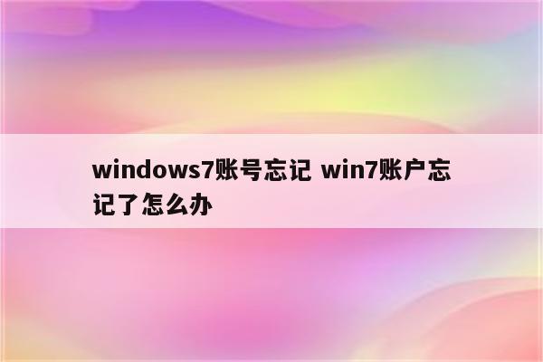 windows7账号忘记 win7账户忘记了怎么办