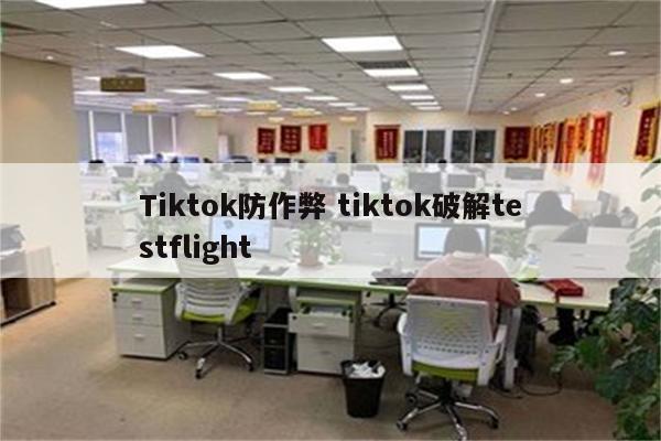 Tiktok防作弊 tiktok破解testflight