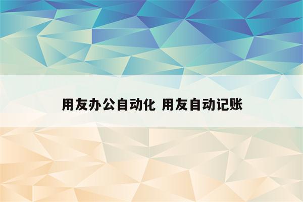 用友办公自动化 用友自动记账