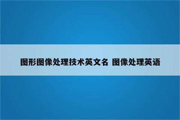 图形图像处理技术英文名 图像处理英语