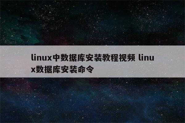 linux中数据库安装教程视频 linux数据库安装命令