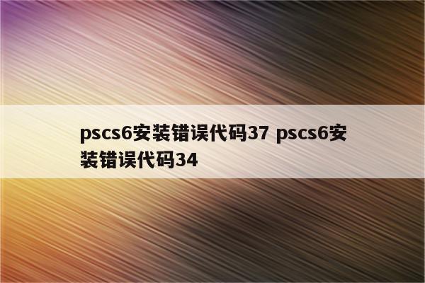 pscs6安装错误代码37 pscs6安装错误代码34