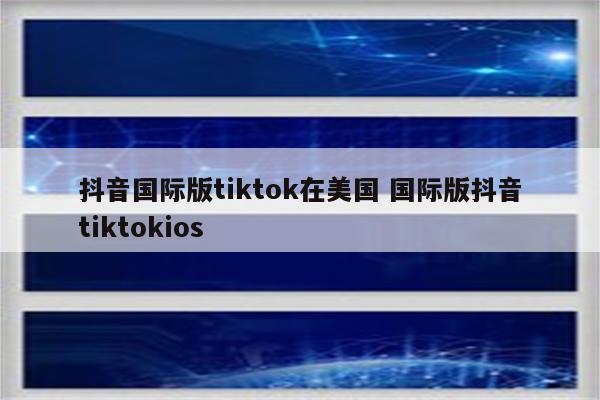 抖音国际版tiktok在美国 国际版抖音tiktokios