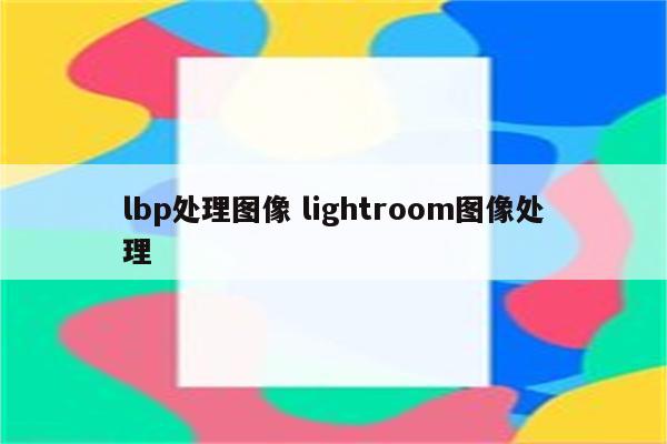 lbp处理图像 lightroom图像处理