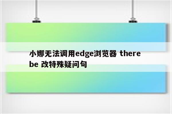 小娜无法调用edge浏览器 there be 改特殊疑问句