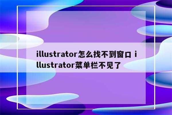 illustrator怎么找不到窗口 illustrator菜单栏不见了