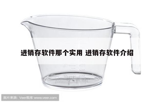 进销存软件那个实用 进销存软件介绍