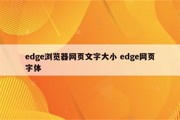 edge浏览器网页文字大小 edge网页字体