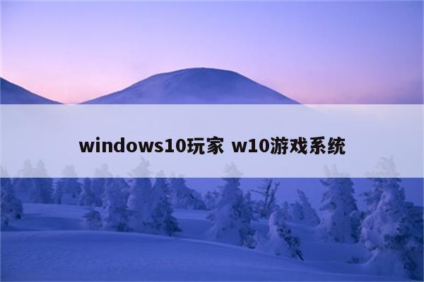 windows10玩家 w10游戏系统
