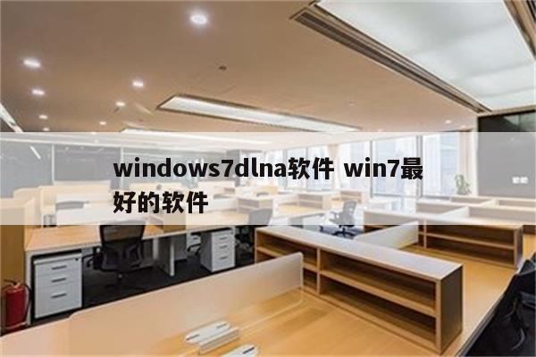 windows7dlna软件 win7最好的软件