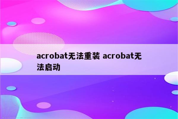 acrobat无法重装 acrobat无法启动
