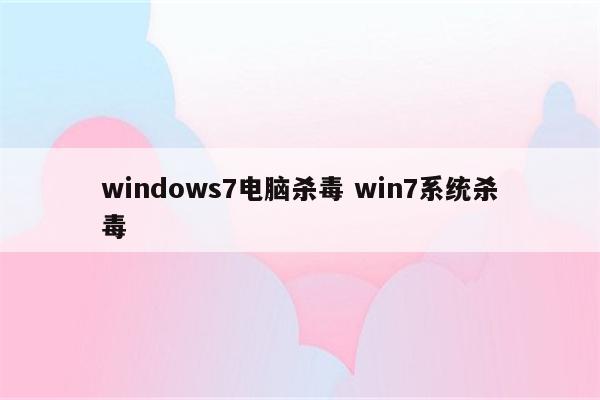windows7电脑杀毒 win7系统杀毒