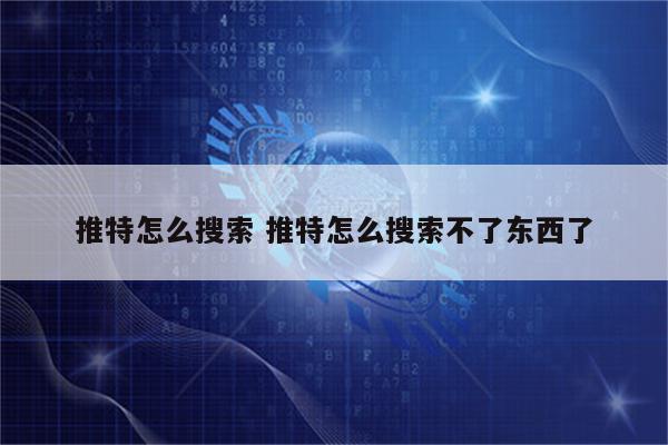 推特怎么搜索 推特怎么搜索不了东西了