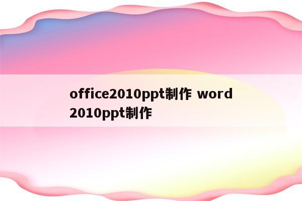 office2010ppt制作 word2010ppt制作
