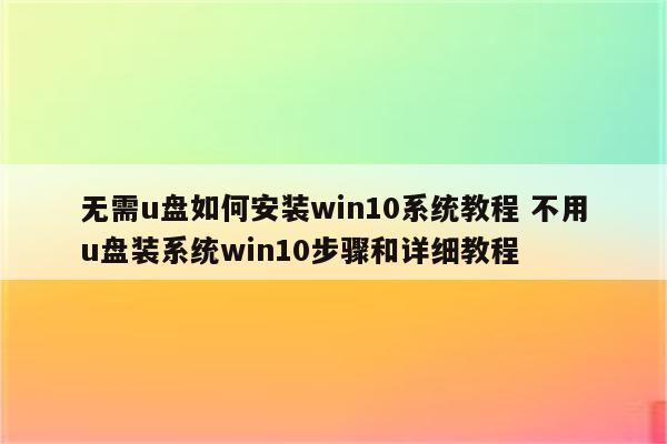 无需u盘如何安装win10系统教程 不用u盘装系统win10步骤和详细教程