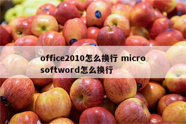 office2010怎么换行 microsoftword怎么换行