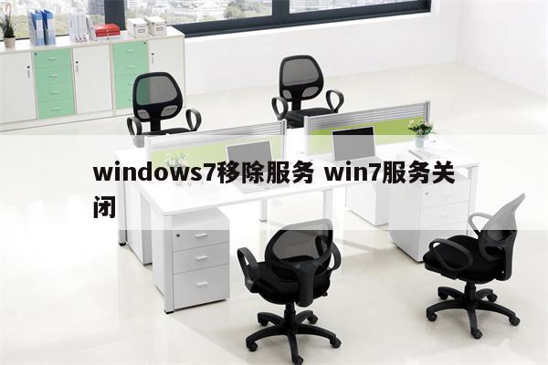windows7移除服务 win7服务关闭