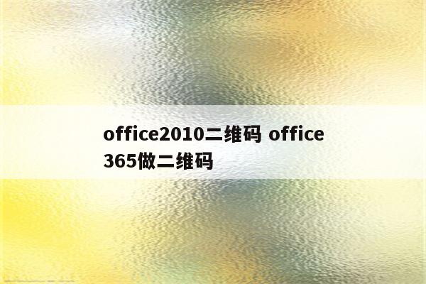 office2010二维码 office365做二维码