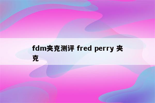 fdm夹克测评 fred perry 夹克