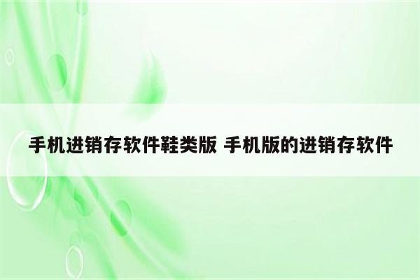 手机进销存软件鞋类版 手机版的进销存软件