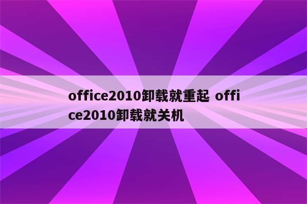 office2010卸载就重起 office2010卸载就关机