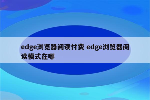 edge浏览器阅读付费 edge浏览器阅读模式在哪